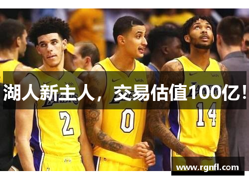 湖人新主人,交易估值100亿!